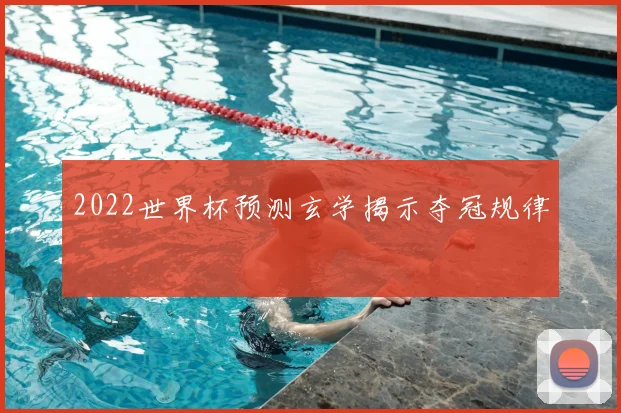 2022世界杯预测玄学揭示夺冠规律