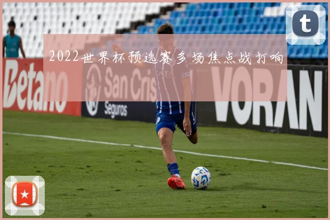 2022世界杯预选赛多场焦点战打响