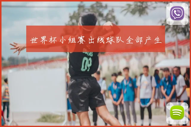 世界杯小组赛出线球队全部产生