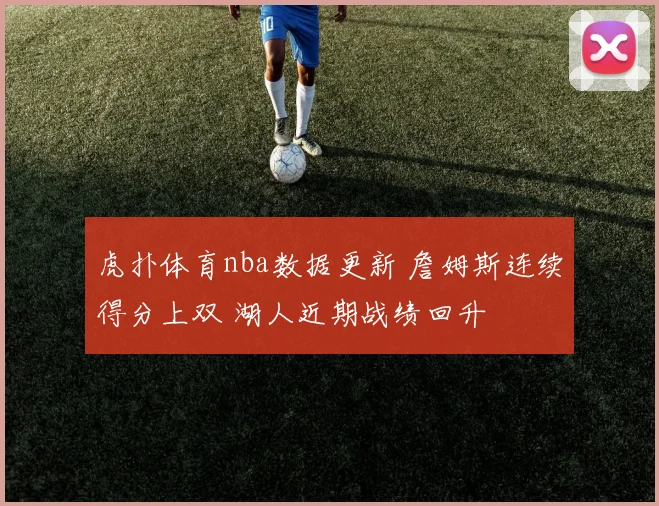 虎扑体育nba数据更新 詹姆斯连续得分上双 湖人近期战绩回升