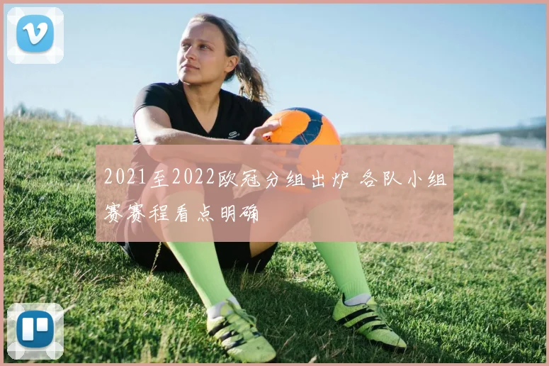 2021至2022欧冠分组出炉 各队小组赛赛程看点明确