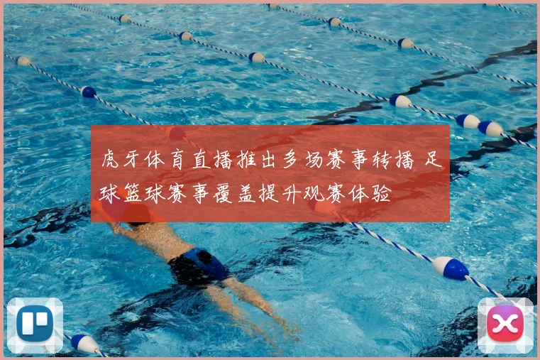 虎牙体育直播推出多场赛事转播 足球篮球赛事覆盖提升观赛体验