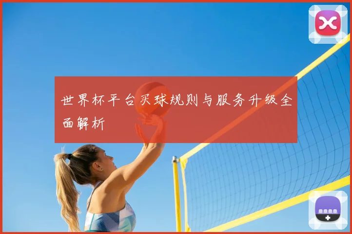 世界杯平台买球规则与服务升级全面解析