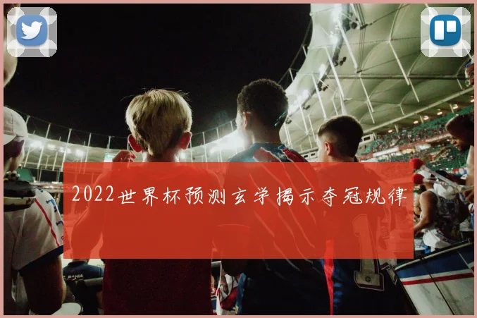 2022世界杯预测玄学揭示夺冠规律
