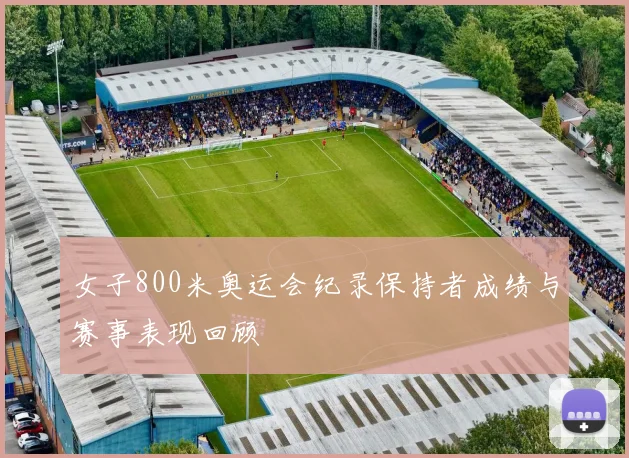 女子800米奥运会纪录保持者成绩与赛事表现回顾