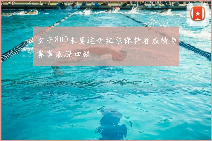 女子800米奥运会纪录保持者成绩与赛事表现回顾