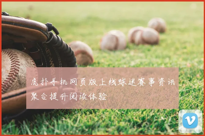 虎扑手机网页版上线球迷赛事资讯聚合提升阅读体验