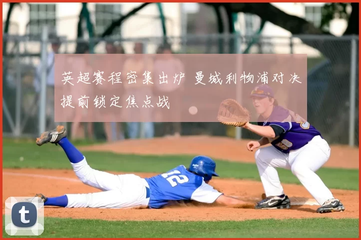 英超赛程密集出炉 曼城利物浦对决提前锁定焦点战