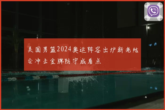 美国男篮2024奥运阵容出炉新老结合冲击金牌防守成看点