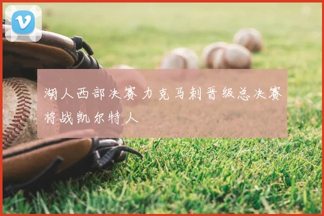 湖人西部决赛力克马刺晋级总决赛将战凯尔特人