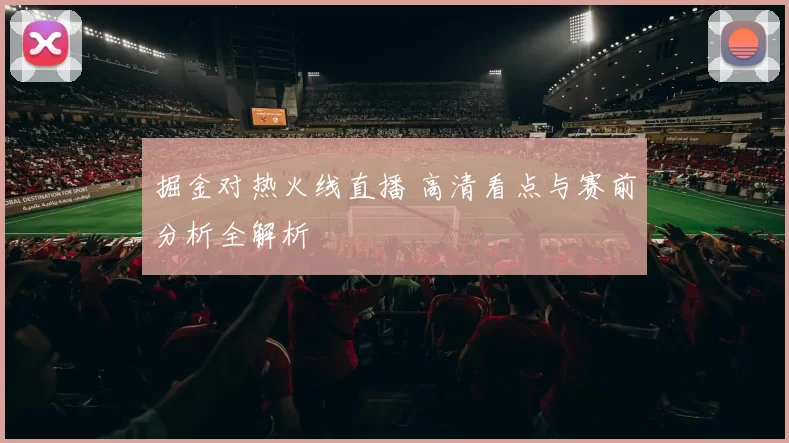 掘金对热火线直播 高清看点与赛前分析全解析