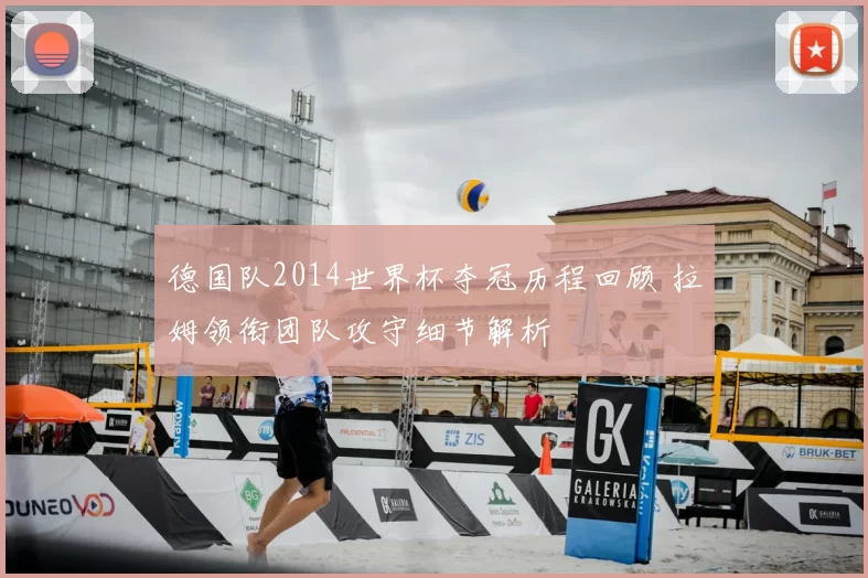 德国队2014世界杯夺冠历程回顾 拉姆领衔团队攻守细节解析