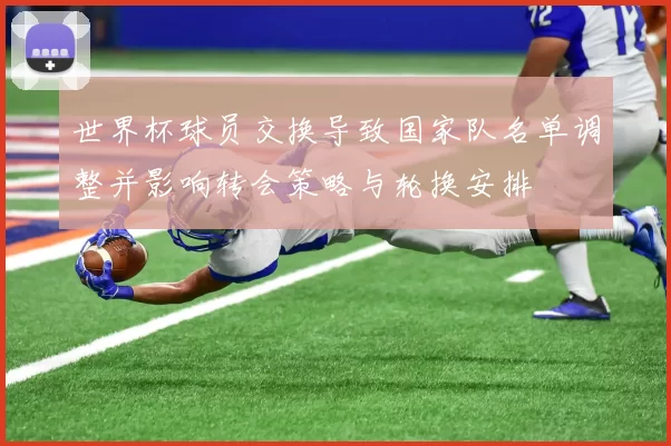 世界杯球员交换导致国家队名单调整并影响转会策略与轮换安排