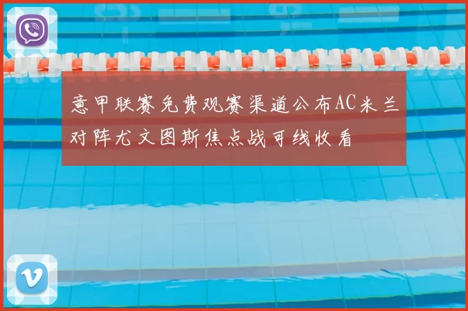 意甲联赛免费观赛渠道公布AC米兰对阵尤文图斯焦点战可线收看